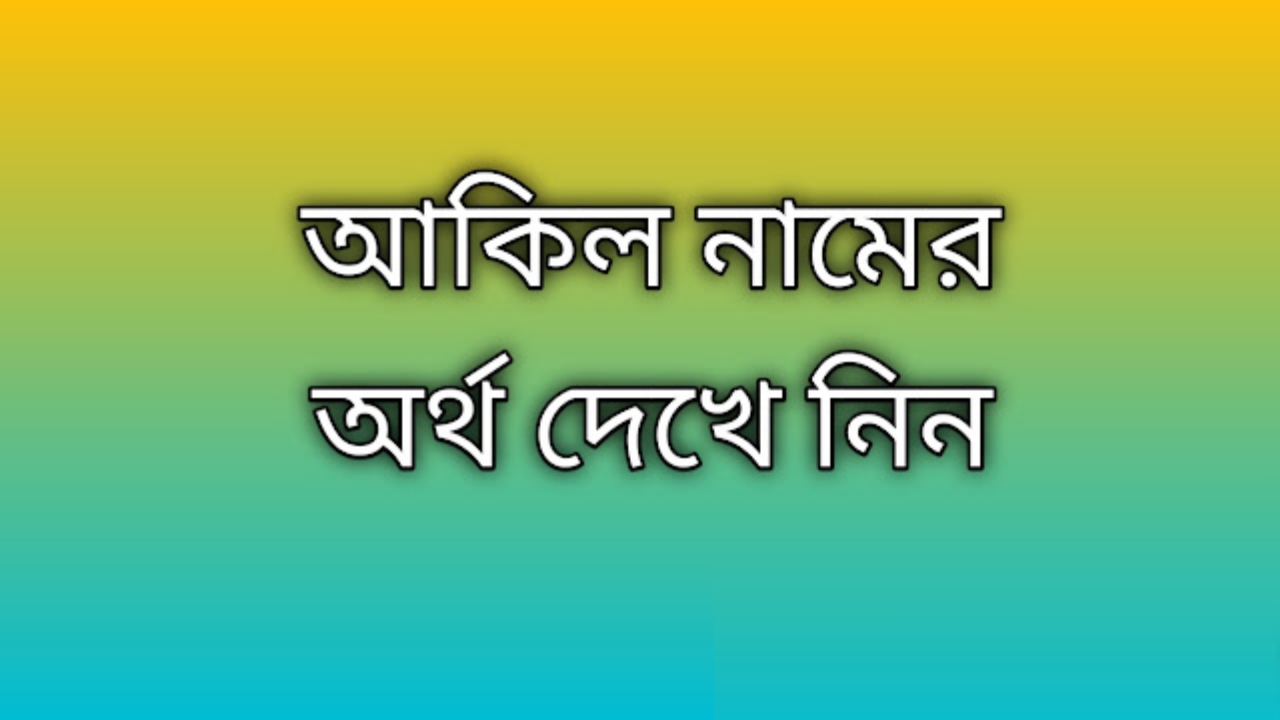 আকিল নামের বাংলা আরবি ইংরেজি অর্থ কি | Akil name meaning in Bengali English Arabic