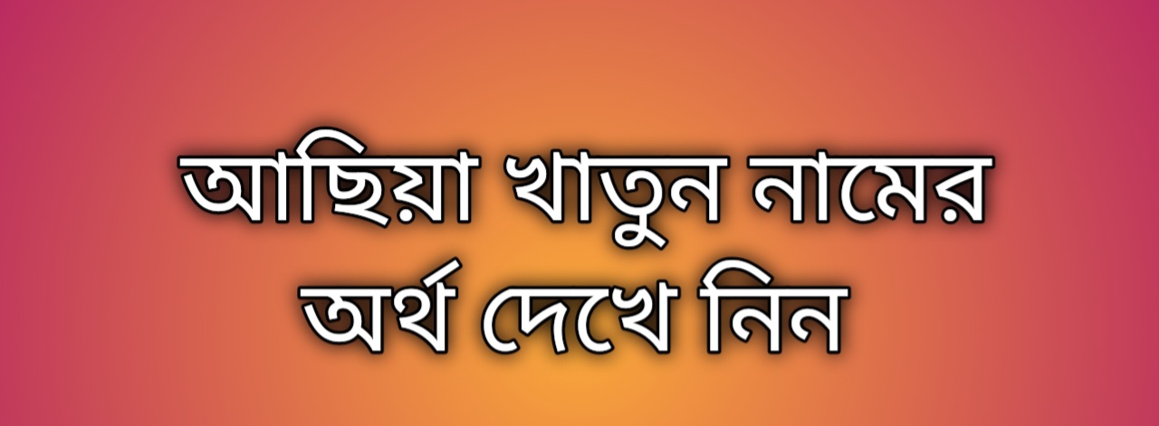 আছিয়া খাতুন নামের  অর্থ কি | Achiya Khatun namer ortho ki | Achiya Khatun name meaning in Bengali