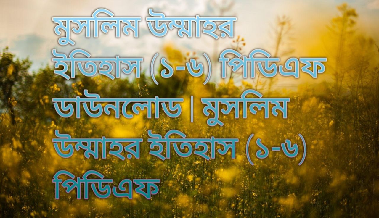 মুসলিম উম্মাহর ইতিহাস (১-৬) পিডিএফ ডাউনলোড | মুসলিম উম্মাহর ইতিহাস (১-৬) পিডিএফ