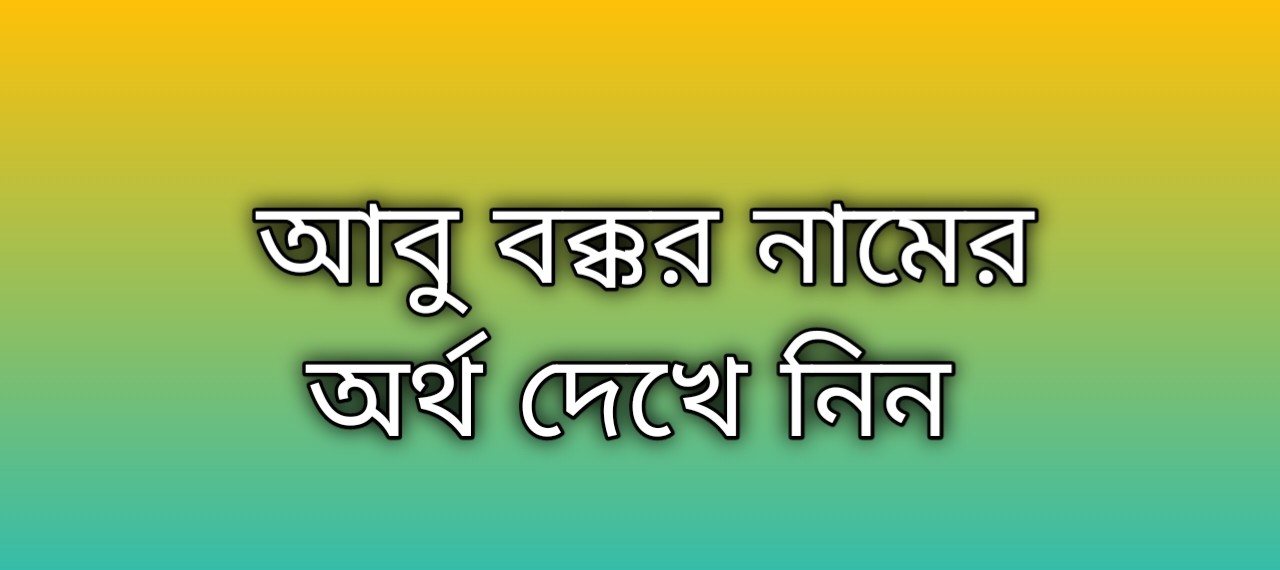 আবু বক্কর নামের অর্থ কি | Abu Bakkar namer ortho ki | Abu Bakkar name meaning in Bengali