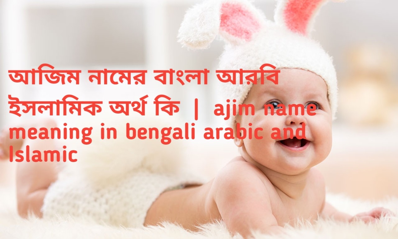 আজিম নামের বাংলা আরবি ইসলামিক অর্থ কি  |  ajim name meaning in bengali arabic and Islamic