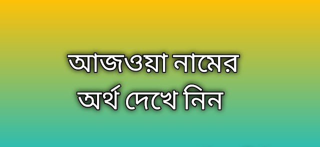 পোস্ট করা আছে আজওয়া নামের অর্থ কি | Ajwa namer ortho ki | Ajwa name meaning in Bengali