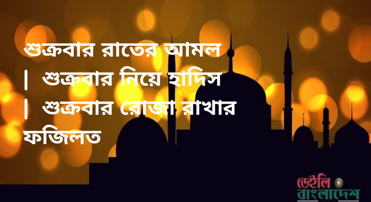শুক্রবার রাতের আমল  |  শুক্রবার নিয়ে হাদিস  |  শুক্রবার রোজা রাখার ফজিলত